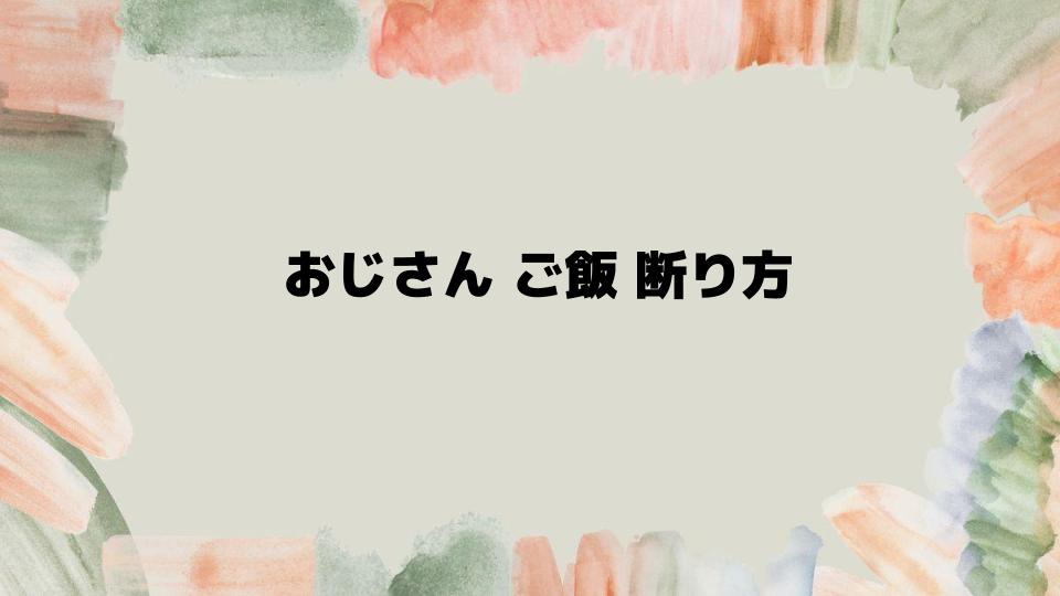 おじさんご飯断り方を成功させる実践術